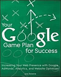 Your Google Game Plan for Success : Increasing Your Web Presence with Google Adwords, Analytics and Website Optimizer (Paperback)