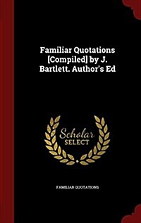 Familiar Quotations [Compiled] by J. Bartlett. Authors Ed (Hardcover)