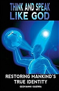 Think and Speak Like God Restoring Mankinds True Identity (Paperback)