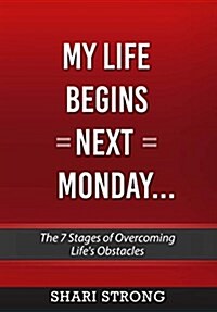 My Life Begins Next Monday...: The 7 Stages of Overcoming Lifes Obstacles (Paperback)