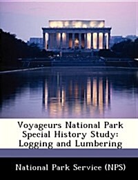 Voyageurs National Park Special History Study: Logging and Lumbering (Paperback)