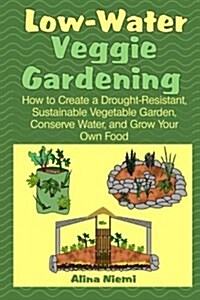 Low Water Veggie Gardening: How to Create a Drought-Resistant, Sustainable Vegetable Garden, Conserve Water, and Grow Your Own Food (Paperback)