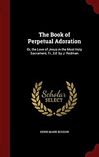 The Book of Perpetual Adoration: Or, the Love of Jesus in the Most Holy Sacrament, Tr., Ed. by J. Redman (Hardcover)