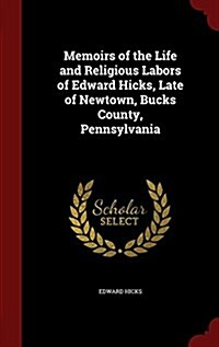 Memoirs of the Life and Religious Labors of Edward Hicks, Late of Newtown, Bucks County, Pennsylvania (Hardcover)