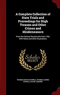 A Complete Collection of State Trials and Proceedings for High Treason and Other Crimes and Misdemeanors: From the Earliest Period to the Year 1783, w (Hardcover)