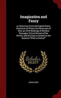 Imagination and Fancy: Or, Selections from the English Poets, Illustrative of Those First Requisites of Their Art, with Markings of the Best (Hardcover)
