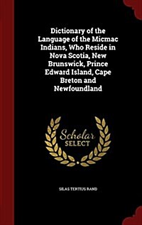Dictionary of the Language of the Micmac Indians, Who Reside in Nova Scotia, New Brunswick, Prince Edward Island, Cape Breton and Newfoundland (Hardcover)