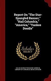 Report on the Star-Spangled Banner, Hail Columbia, America, Yankee Doodle (Hardcover)