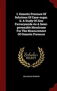 I. Osmotic Pressure of Solutions of Cane-Sugar. II. a Study of Zinc Ferrocyanide as a Semi-Permeable Membrane for the Measurement of Osmotic Pressure (Hardcover)