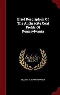 Brief Description of the Anthracite Coal Fields of Pennsylvania (Hardcover)