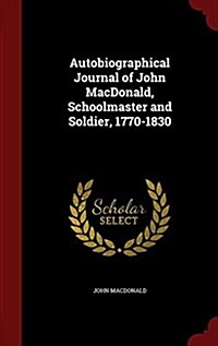 Autobiographical Journal of John MacDonald, Schoolmaster and Soldier, 1770-1830 (Hardcover)