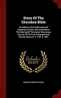 Story of the Cherokee Bible: An Address, with Additional and Explanatory Notes, Delivered Before the Meeting of the Ladies Missionary Society of t (Hardcover)