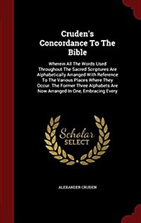 Crudens Concordance to the Bible: Wherein All the Words Used Throughout the Sacred Scriptures Are Alphabetically Arranged with Reference to the Vario (Hardcover)