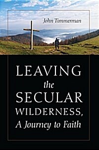 Leaving the Secular Wilderness, a Journey to Faith (Paperback)