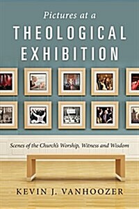 Pictures at a Theological Exhibition: Scenes of the Churchs Worship, Witness and Wisdom (Paperback)