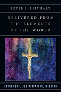 Delivered from the Elements of the World: Atonement, Justification, Mission (Paperback)