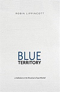 Blue Territory: A Meditation on the Life and Art of Joan Mitchell (Paperback)