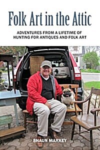 Folk Art in the Attic: Adventures from a Lifetime of Hunting for Antiques and Folk Art (Paperback)