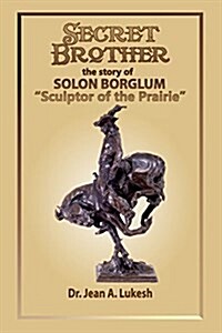 Secret Brother: The Story of Solon Borglum, Sculptor of the Prairie (Paperback)