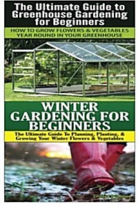 The Ultimate Guide to Greenhouse Gardening for Beginners & Winter Gardening for Beginners (Paperback)