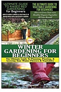 The Ultimate Guide to Raised Bed Gardening for Beginners & the Ultimate Guide to Vegetable Gardening for Beginners & Winter Gardening for Beginners (Paperback)