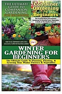 The Ultimate Guide to Companion Gardening for Beginners & Container Gardening for Beginners & Winter Gardening for Beginners (Paperback)