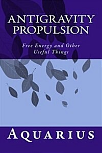 Antigravity Propulsion: Free Energy and Other Useful Things (Paperback)