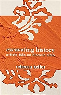 Excavating History: Artists Take on Historic Sites (Paperback)