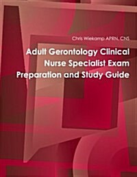 Adult Gerontology Clinical Nurse Specialist Exam Preparation and Study Guide (Paperback)