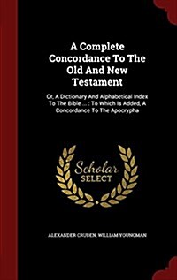 A Complete Concordance to the Old and New Testament: Or, a Dictionary and Alphabetical Index to the Bible ...: To Which Is Added, a Concordance to the (Hardcover)