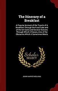 The Itinerary of a Breakfast: A Popular Account of the Travels of a Breakfast Through the Food Tube and of the Ten Gates and Several Stations Throug (Hardcover)