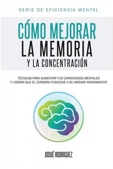 C?o mejorar la memoria y la concentraci?: T?nicas para aumentar tus capacidades mentales y lograr que el cerebro funcione a su m?imo rendimiento (Paperback)