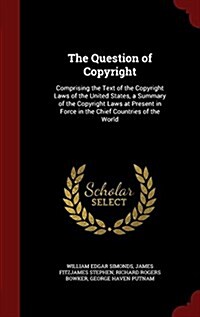 The Question of Copyright: Comprising the Text of the Copyright Laws of the United States, a Summary of the Copyright Laws at Present in Force in (Hardcover)
