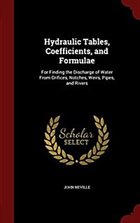 Hydraulic Tables, Coefficients, and Formulae: For Finding the Discharge of Water from Orifices, Notches, Weirs, Pipes, and Rivers (Hardcover)