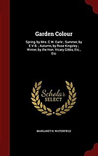 Garden Colour: Spring, by Mrs. C.W. Earle; Summer, by E.V.B.; Autumn, by Rose Kingsley; Winter, by the Hon. Vicary Gibbs, Etc., Etc (Hardcover)