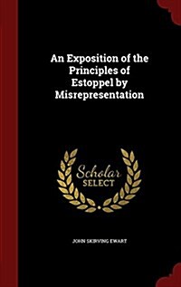 An Exposition of the Principles of Estoppel by Misrepresentation (Hardcover)