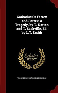 Gorboduc or Ferrex and Porrex, a Tragedy, by T. Norton and T. Sackville, Ed. by L.T. Smith (Hardcover)