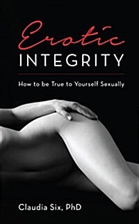 Erotic Integrity: How to Be True to Yourself Sexually (Paperback)
