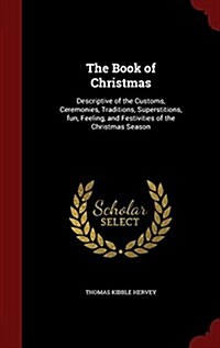 The Book of Christmas: Descriptive of the Customs, Ceremonies, Traditions, Superstitions, Fun, Feeling, and Festivities of the Christmas Seas (Hardcover)
