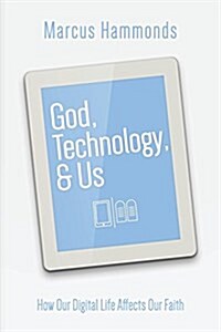 God, Technology, & Us: How Our Digital Life Affects Our Faith (Paperback)