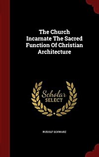 The Church Incarnate the Sacred Function of Christian Architecture (Hardcover)