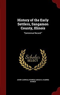 History of the Early Settlers, Sangamon County, Illinois: Centennial Record. (Hardcover)