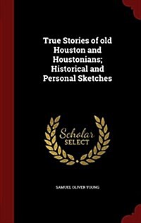 True Stories of Old Houston and Houstonians; Historical and Personal Sketches (Hardcover)