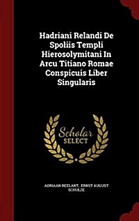 Hadriani Relandi de Spoliis Templi Hierosolymitani in Arcu Titiano Romae Conspicuis Liber Singularis (Hardcover)