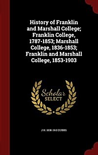 History of Franklin and Marshall College; Franklin College, 1787-1853; Marshall College, 1836-1853; Franklin and Marshall College, 1853-1903 (Hardcover)