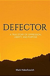 Defector: A True Story of Tyranny, Liberty and Purpose (Paperback)