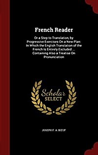 French Reader: Or a Step to Translation, by Progressive Exercises on a New Plan: In Which the English Translation of the French Is En (Hardcover)