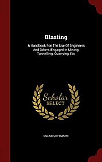 Blasting: A Handbook for the Use of Engineers and Others Engaged in Mining, Tunnelling, Quarrying, Etc (Hardcover)