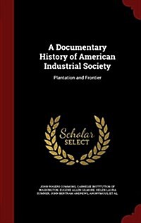 A Documentary History of American Industrial Society: Plantation and Frontier (Hardcover)