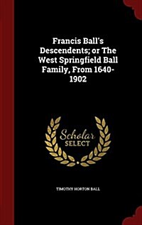 Francis Balls Descendents; Or the West Springfield Ball Family, from 1640-1902 (Hardcover)